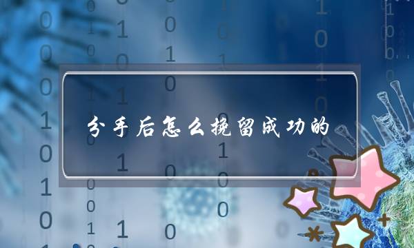 分手后怎么挽留成功的？(挽回成功率到底有多高)