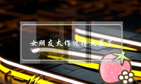 女朋友太作过得太累了,还有她继续下去的必要吗? 女朋友太作过得太累了,还有她继续下去的必要吗?