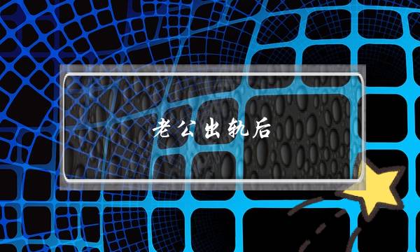 老公出轨后,女人要如何做才能挽救自己的婚姻?(如何挽救破裂的婚姻) 老公出轨后,女人要如何做才能挽救自己的婚姻?(如何挽救破裂的婚姻)