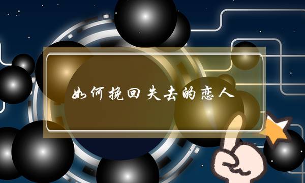 如何挽回失去的恋人-沟通心态社交 如何挽回失去的恋人-沟通心态社交