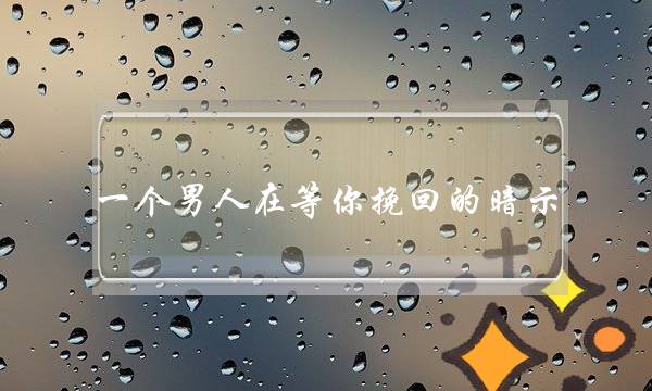 一个男人在等你挽回的暗示