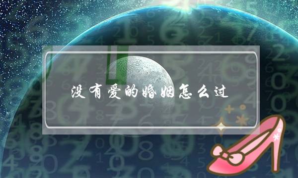 没有爱的婚姻怎么过,婚姻不幸福该不该离婚 没有爱的婚姻怎么过,婚姻不幸福该不该离婚