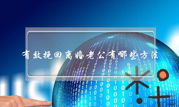 有效挽回离婚老公有哪些方法?推荐挽回离婚老公的方法 有效挽回离婚老公有哪些方法?推荐挽回离婚老公的方法