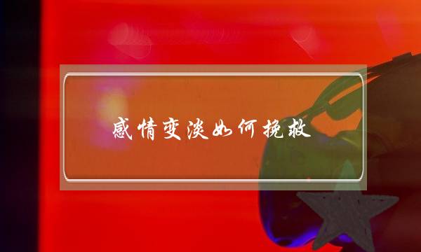 感情变淡如何挽救-一段感情要结束的征兆 感情变淡如何挽救-一段感情要结束的征兆