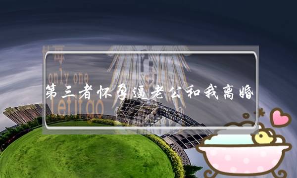 第三者怀孕逼老公和我离婚,我该怎么办? 第三者怀孕逼老公和我离婚,我该怎么办?