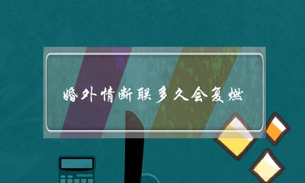 婚外情断联多久会复燃-老公出轨怎么办 婚外情断联多久会复燃-老公出轨怎么办