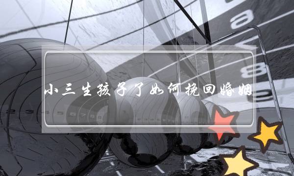 小三生孩子了如何挽回婚姻