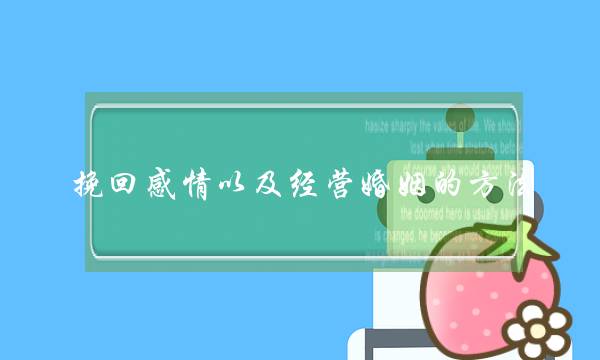 挽回感情以及经营婚姻的方法 挽回感情以及经营婚姻的方法