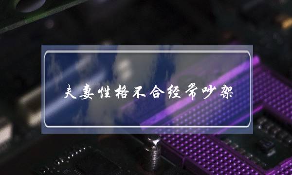 夫妻性格不合经常吵架