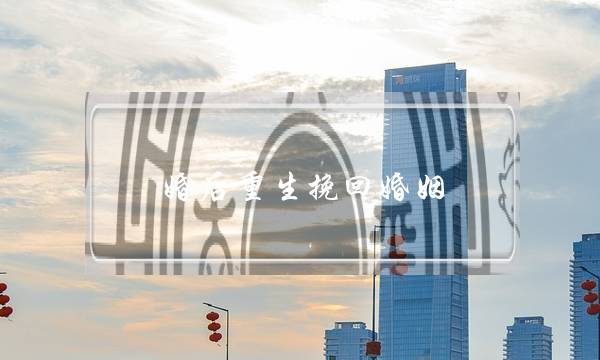 婚后重生挽回婚姻