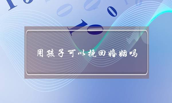 用孩子可以挽回婚姻吗