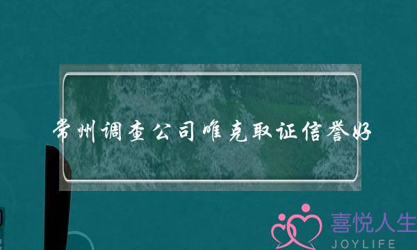 常州调查公司唯克取证信誉好