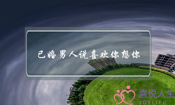 已婚男人说喜欢你想你