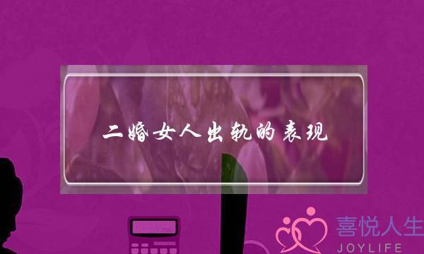 二婚女人出轨的表现（往往都会有着以下几种表现）
