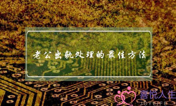 老公出轨处理的最佳方法,击退小三最好的办法 老公出轨处理的最佳方法,击退小三最好的办法