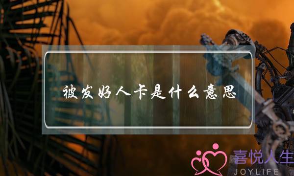 被发好人卡是什么意思？如何避免领到女生的好人卡？