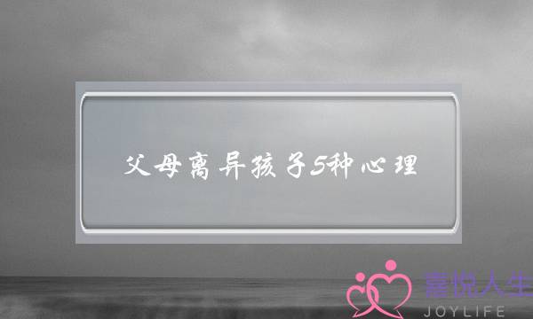 父母离异孩子5种心理,家长该如何做 父母离异孩子5种心理,家长该如何做