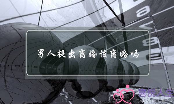 男人提出离婚该离婚吗