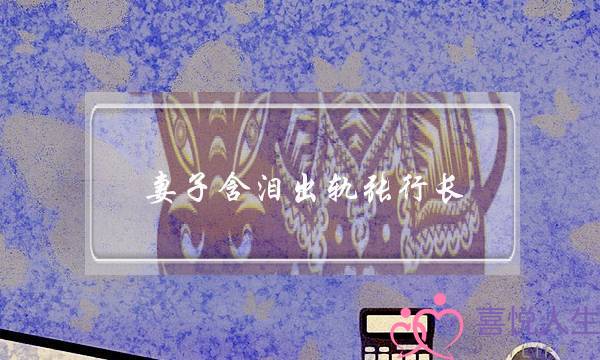 妻子含泪出轨张行长 妻子含泪出轨张行长