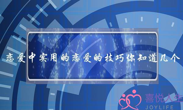恋爱中实用的恋爱的技巧你知道几个? 恋爱中实用的恋爱的技巧你知道几个?