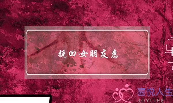 挽回女朋友惠 无恙情感