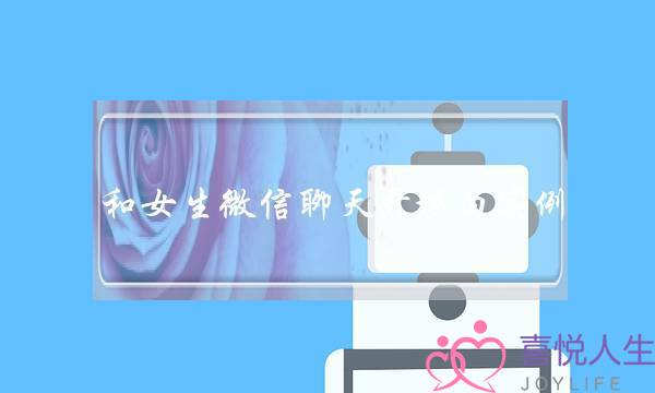 和女生微信聊天开场白实例，别再用“你好”打招呼了