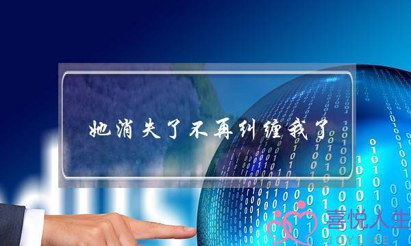 她消失了不再纠缠我了 她消失了不再纠缠我了