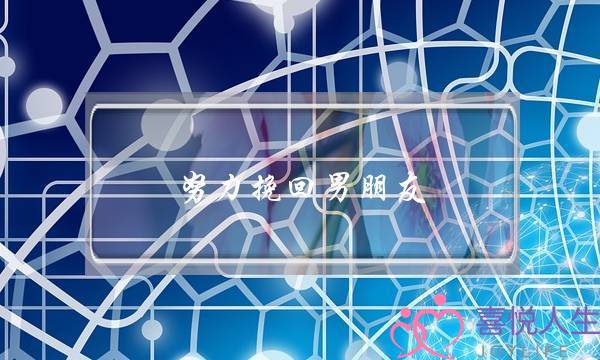 努力挽回男朋友,怎么办好 努力挽回男朋友,怎么办好