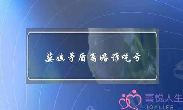 婆媳矛盾离婚谁吃亏(一个离婚女人的忠告) 婆媳矛盾离婚谁吃亏(一个离婚女人的忠告)