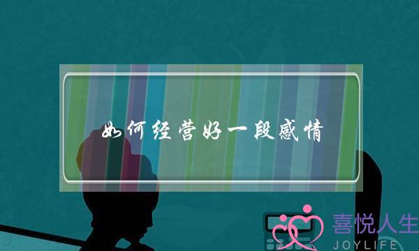 如何经营好一段感情？让感情长久稳定的技巧