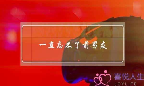 一直忘不了前男友