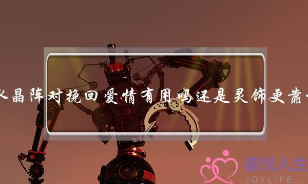 水晶阵对挽回爱情有用吗还是灵饰更靠谱