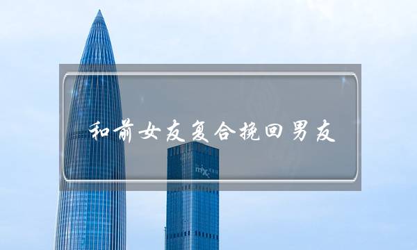 和前女友复合挽回男友