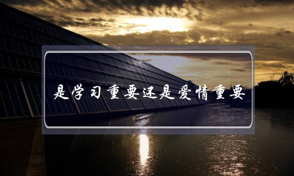 是学习重要还是爱情重要 是学习重要还是爱情重要