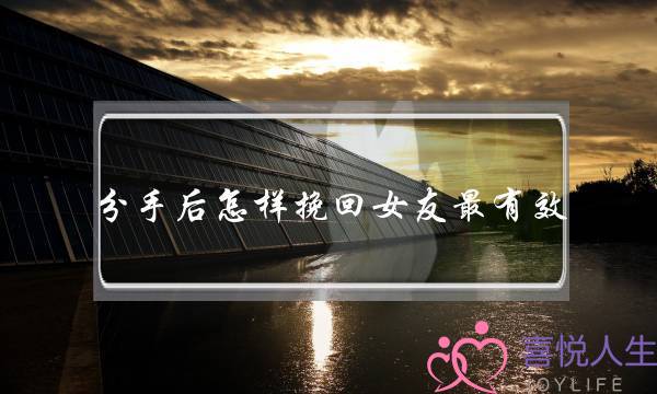分手后怎样挽回女友最有效 分手后怎样挽回女友最有效