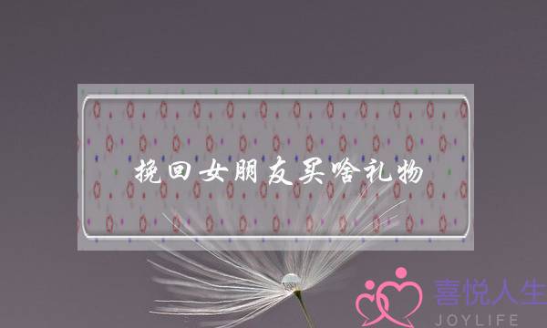挽回女朋友买啥礼物