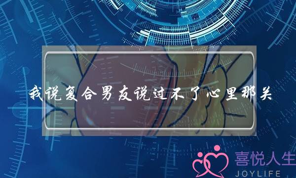 我说复合男友说过不了心里那关