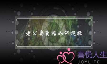 老公要离婚如何挽救(如果你遭遇老公要离婚想挽回) 老公要离婚如何挽救(如果你遭遇老公要离婚想挽回)