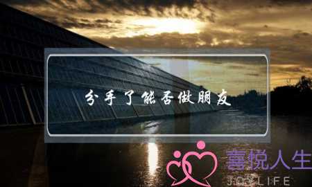 分手了能否做朋友,这样想就可以了 分手了能否做朋友,这样想就可以了