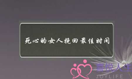 死心的女人挽回最佳时间（分手后最佳挽回时间是什么时候）