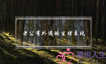 老公有外遇的生理表现,两地分居男人外遇表现 老公有外遇的生理表现,两地分居男人外遇表现