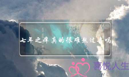 七年之痒真的很难熬过去吗?-学会婚姻经营之道 七年之痒真的很难熬过去吗?-学会婚姻经营之道