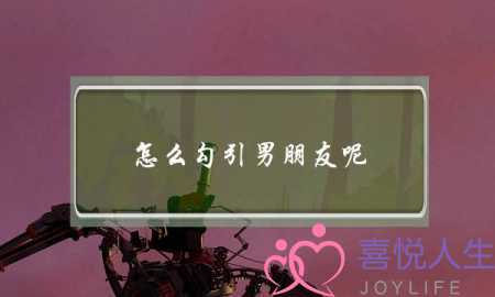 怎么勾引男朋友呢(怎样的女人才能吸引男人de注意力呢??) 怎么勾引男朋友呢(怎样的女人才能吸引男人de注意力呢??)